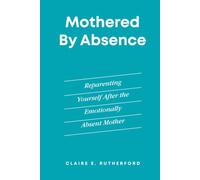 Mothered by Absence: Reparenting Yourself After the Emotionally Absent Mother