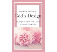 Motherhood by God's Design: Raising Children with Godly Wisdom and Grace