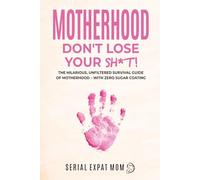 Motherhood Don't Lose Your Sh*t!: The Hilarious, Unfiltered Survival Guide Of Motherhood - With Zero Sugar Coating