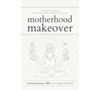 Motherhood Makeover: A Pediatrician’s Guide to Reclaiming an Authentic Mothering Journey
