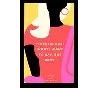 MOTHERHOOD: WHAT I WANT TO SAY BUT DONT