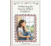 Mothering the Strong-Willed Daughter: A Faith-Leaning Guide for Raising a Confident, Emotionally Healthy Girl Through Connection, Boundaries, and ... Struggles, Shame, or Breaking Her Spirit