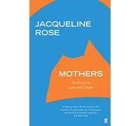 Mothers: An Essay on Love and Cruelty