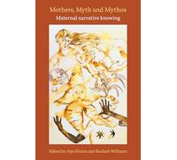 Mothers, Myth and Mythos: Maternal Narrative Knowing: Maternal Narrative Knowing