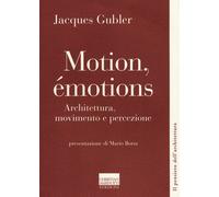 Motion, émotions. Architettura, movimento e percezione - Gubler Jacques