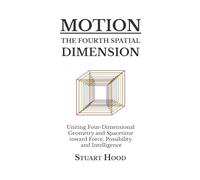 Motion: The Fourth Spatial Dimension: Uniting Four-Dimensional Geometry and Spacetime toward Force, Possibility and Intelligence