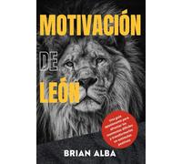 MOTIVACIÓN DE LEÓN: Una guía apasionante para afrontar los momentos difíciles y transformarlos en estímulos positivos