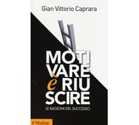 Motivare è Riuscire. Le Ragioni Del Successo - Gian Vittorio Caprara - 2013
