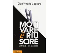 Motivare è riuscire. Le ragioni del successo - Caprara Gian Vittorio