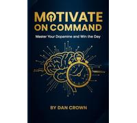 Motivate on Command: Master Your Dopamine and Win the Day