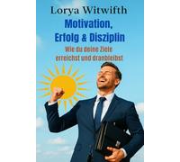 Motivation, Erfolg & Disziplin: Wie du deine Ziele erreichst und dranbleibst, Disziplin aufbauen, Ziele erreichen, Mindset für Erfolg, Selbstdisziplin ... meistern und Fokus im Leben finden