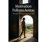 Motivation Follows Action: You don't feel your way to change