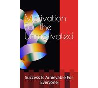 Motivation For the Unmotivated: Success Is Achievable For Everyone