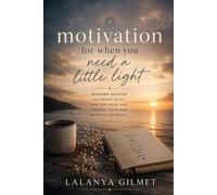Motivation For When You Need A Little Light: Modern Quotes for messy days, big feelings, and finding your way back to yourself