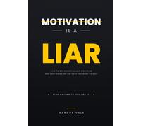MOTIVATION IS A LIAR: How to Build Unbreakable Discipline and Keep Going on the Days You Want to Quit