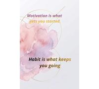 Motivation Is What Gets You Started. Habit Is What Keeps You Going.: Positive Affirmation, Encouragement To Take Action Notebook