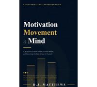 Motivation, Movement & Mind: A Blueprint for Better Health, Greater Wealth, and Becoming the Best Version of Yourself