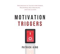 Motivation Triggers: Psychological Tactics for Energy, Willpower, Self-Discipline, and Fast Action