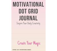 Motivational Dot Grid Journal: Create Your Magic - Inspire Your Daily Creativity | 120 Pages | 6x9