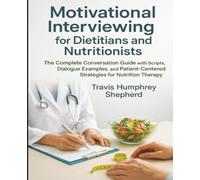 Motivational Interviewing for Dietitians and Nutritionists: The Complete Conversation Guide with Scripts, Dialogue Examples, and Patient-Centered Strategies for Nutrition Therapy