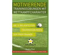 Motivierende Trainingsübungen mit Wettkampfcharakter - Die 16 beliebtesten Trainingsübungen der Profitrainer: Eine Analyse von Trainingseinheiten professioneller Fußballtrainer