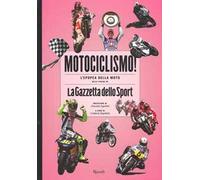 Motociclismo! L'epopea della moto nelle pagine de «La Gazzetta dello Sport». Ediz. illustrata