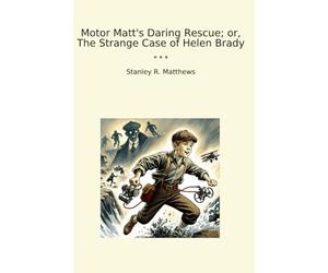 Motor Matt's Daring Rescue; or, The Strange Case of Helen Brady (Classic Books)