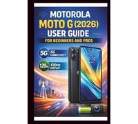Motorola Moto G (2026) User Guide For Beginners And Pros: Step-by-step manual to unlocking blazing-fast speeds and fluid visuals, mastering 5G connectivity and 120HZ display for a seamless experience