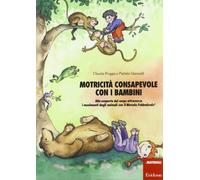 Motricità consapevole con i bambini. Alla scoperta del corpo attraverso i movimenti degli animali con il metodo Feldenkrais