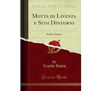 Motta di Livenza e Suoi Dintorni: Studio Storico (Classic Reprint)