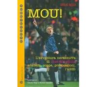 Mou! L'avventura nerazzurra di José Mourinho. Scudetti, coppe, provocazioni, l'addio