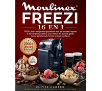 Moulinex Freezi 16 In 1: 2000+ jours d'inspiration gourmande avec des astuces d'experts et des variations créatives pour réaliser des desserts glacés maison parfaits toute l'année en toute confiance