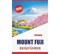 MOUNT FUJI REISEFÜHRER 2026: Top-Aktivitäten, Wanderwege, malerische Aussichten, heiße Quellen, kulturelle Stätten und Reisetipps für den Besuch von Japans berühmtem Vulkan