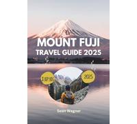 MOUNT FUJI TRAVEL GUIDE 2025: Top tips, top hikes, top attractions, and hidden gems for an unforgettable adventure