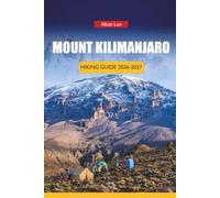 MOUNT KILIMANJARO HIKING GUIDE 2026-2027: Altitude Planning, Gear Checklists, Route Success Rates, and Summit Day Strategies for Africa's Highest Peak