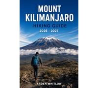 MOUNT KILIMANJARO HIKING GUIDE 2026 - 2027: Route Guidance, Summit Strategies, Altitude Preparation, and Essential Planning for Africa’s Highest Peak