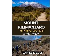 MOUNT KILIMANJARO HIKING GUIDE 2026 - 2027: The Complete Guide to Conquering Africa’s Highest Peak for Safe Successful Summit Attempts