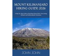 MOUNT KILIMANJARO HIKING GUIDE 2026: A Step-by-Step Guide to Reaching Uhuru Peak, Overcoming Altitude, and Embracing the Adventure