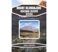 MOUNT KILIMANJARO HIKING GUIDE 2026: Conquer Africa’s Highest Peak with Step-by-Step Routes, Summit Tips, and Insider Travel Advice
