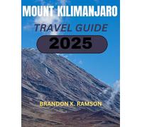 Mount Kilimanjaro Travel guide 2025: Everything You Need to Know About Trekking and Exploring Mount Kilimanjaro