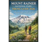 MOUNT RAINIER NATIONAL PARK HIKING GUIDE 2026: From First-Time Hikers to Experienced Mountaineers - A Practical Guide to Trails, Gear, and Staying Safe in Mount Rainier