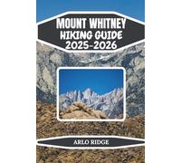 MOUNT WHITNEY HIKING GUIDE 2025-2026: Essential Gear, Routes, and Planning Tips for Every Hiker