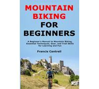 Mountain Biking for Beginners: A Beginner's Manual to Mountain Biking, Essential Techniques, Gear, and Trail Skills for Learning and Fun