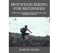 MOUNTAIN BIKING FOR BEGINNERS: Master The Basics Of Off Road Cycling: Fundamentals, Skills, Techniques & Terrain Tips