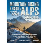 MOUNTAIN BIKING & HIKING IN THE ALPS 2025-2026: Discover Europe’s Premier Mountain Biking Routes, Gear Tips, and Local Secrets Across the French, Swiss, Austrian & Italian Alps