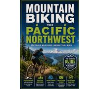 Mountain Biking the Pacific Northwest: The Ultimate Trail Guide to Singletrack, Bike Parks, and Backcountry Riding Across Oregon and Washington