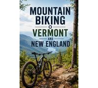 Mountain Biking Vermont and New England: A Complete Trail Guide to the Best Singletrack, Flow, and Backcountry Rides
