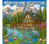 Mountain Home Architecture Coloring Book: 50 Beautiful Rustic Cabins, Cozy Chalets, Scenic Mountain Landscapes, Rivers, Waterfalls, Forest Wildlife, ... Peaceful Nature Designs for Adults and Teens