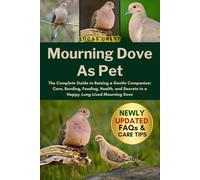 MOURNING DOVE AS PET: The Complete Guide to Raising a Gentle Companion: Care, Bonding, Feeding, Health, and Secrets to a Happy, Long-Lived Mourning Dove