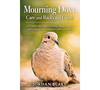 Mourning Dove Care and Backyard Guide: A Complete Handbook for Feeding, Housing, Observing, and Caring for North America’s Gentle Garden Bird